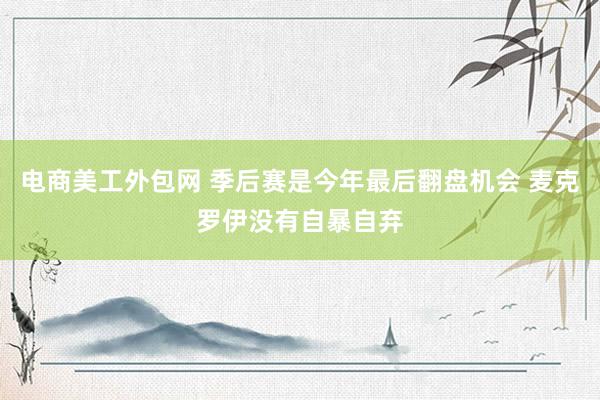 电商美工外包网 季后赛是今年最后翻盘机会 麦克罗伊没有自暴自弃