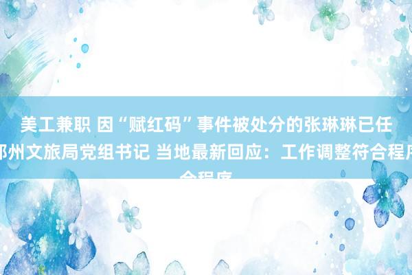 美工兼职 因“赋红码”事件被处分的张琳琳已任郑州文旅局党组书记 当地最新回应：工作调整符合程序