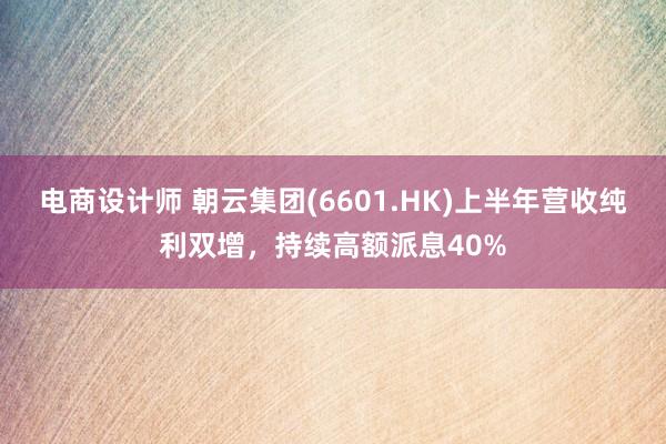 电商设计师 朝云集团(6601.HK)上半年营收纯利双增，持续高额派息40%