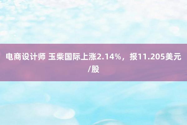 电商设计师 玉柴国际上涨2.14%，报11.205美元/股