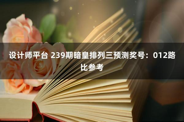 设计师平台 239期暗皇排列三预测奖号：012路比参考