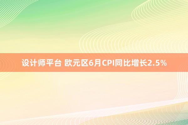 设计师平台 欧元区6月CPI同比增长2.5%