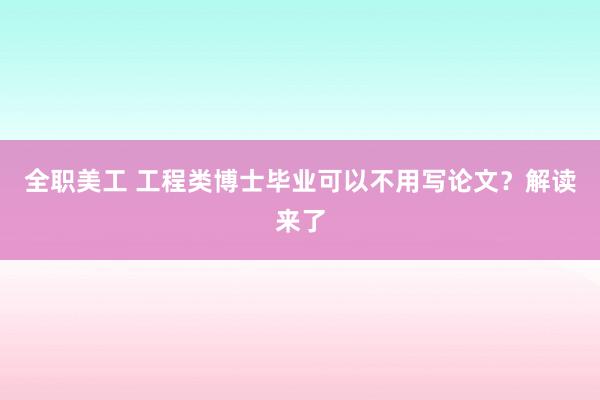 全职美工 工程类博士毕业可以不用写论文？解读来了