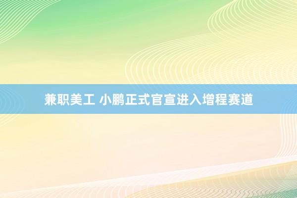 兼职美工 小鹏正式官宣进入增程赛道